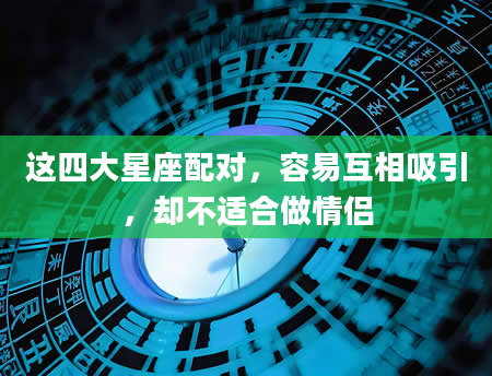 这四大星座配对，容易互相吸引，却不适合做情侣