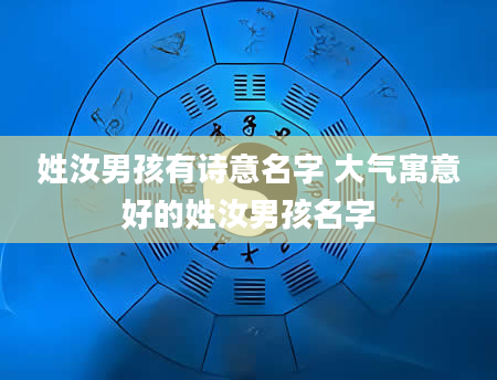 姓汝男孩有诗意名字 大气寓意好的姓汝男孩名字