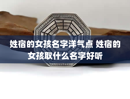 姓宿的女孩名字洋气点 姓宿的女孩取什么名字好听