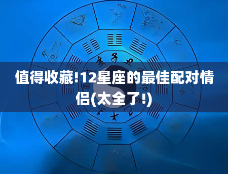 值得收藏!12星座的最佳配对情侣(太全了!)