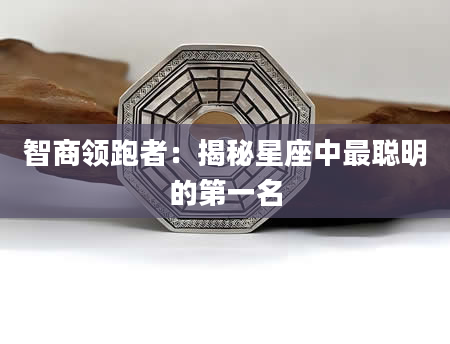 智商领跑者：揭秘星座中最聪明的第一名