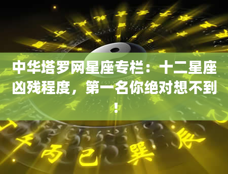 中华塔罗网星座专栏：十二星座凶残程度，第一名你绝对想不到！