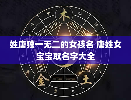 姓唐独一无二的女孩名 唐姓女宝宝取名字大全