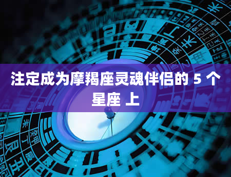 注定成为摩羯座灵魂伴侣的 5 个星座 上