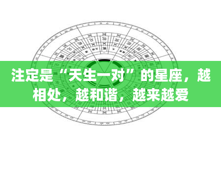注定是“天生一对”的星座，越相处，越和谐，越来越爱
