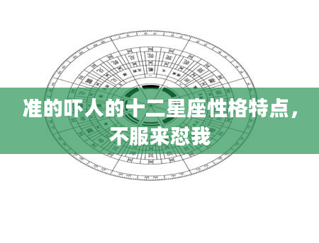 准的吓人的十二星座性格特点，不服来怼我