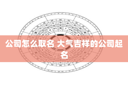 公司怎么取名 大气吉祥的公司起名