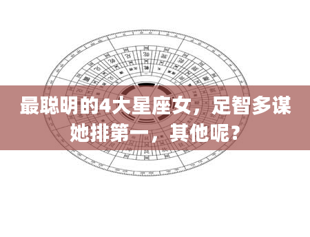 最聪明的4大星座女，足智多谋她排第一，其他呢？