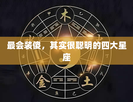 最会装傻，其实很聪明的四大星座