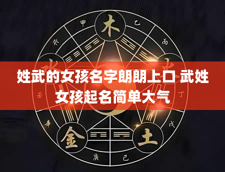 姓武的女孩名字朗朗上口 武姓女孩起名简单大气