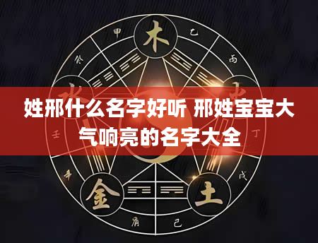 姓邢什么名字好听 邢姓宝宝大气响亮的名字大全