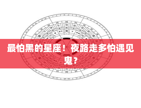 最怕黑的星座！夜路走多怕遇见鬼？