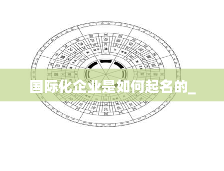 国际化企业是如何起名的_