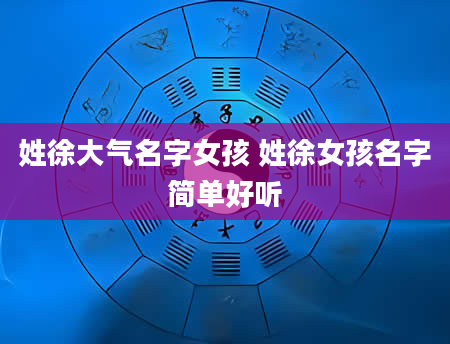 姓徐大气名字女孩 姓徐女孩名字简单好听
