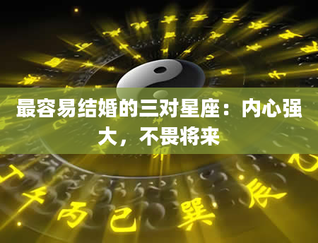 最容易结婚的三对星座：内心强大，不畏将来
