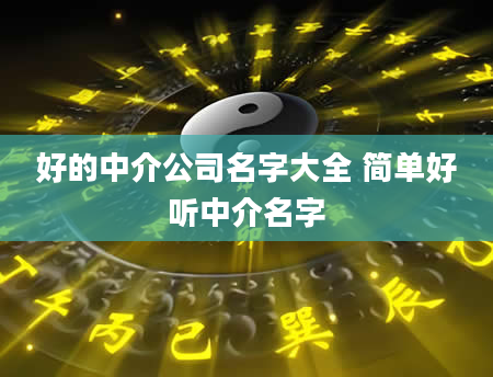 好的中介公司名字大全 简单好听中介名字