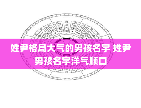 姓尹格局大气的男孩名字 姓尹男孩名字洋气顺口