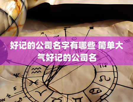 好记的公司名字有哪些 简单大气好记的公司名