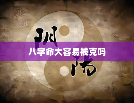 八字命大容易被克吗