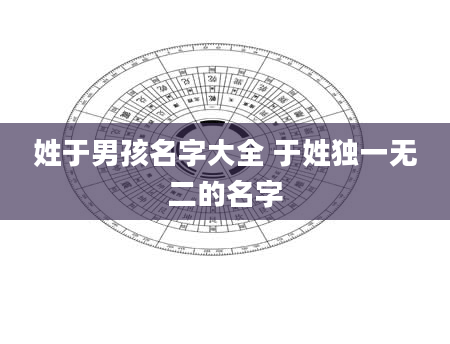 姓于男孩名字大全 于姓独一无二的名字
