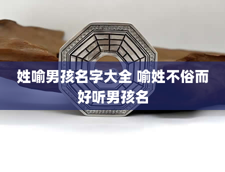 姓喻男孩名字大全 喻姓不俗而好听男孩名