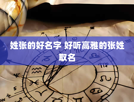 姓张的好名字 好听高雅的张姓取名