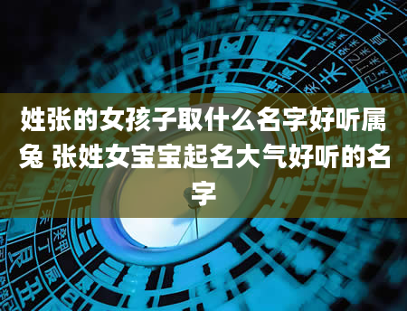 姓张的女孩子取什么名字好听属兔 张姓女宝宝起名大气好听的名字