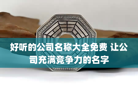 好听的公司名称大全免费 让公司充满竞争力的名字