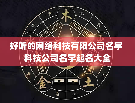 好听的网络科技有限公司名字 科技公司名字起名大全