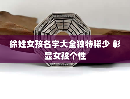 徐姓女孩名字大全独特稀少 彰显女孩个性