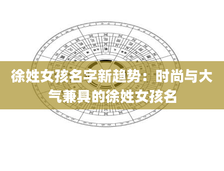 徐姓女孩名字新趋势：时尚与大气兼具的徐姓女孩名