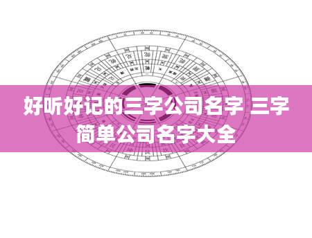 好听好记的三字公司名字 三字简单公司名字大全