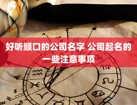 好听顺口的公司名字 公司起名的一些注意事项