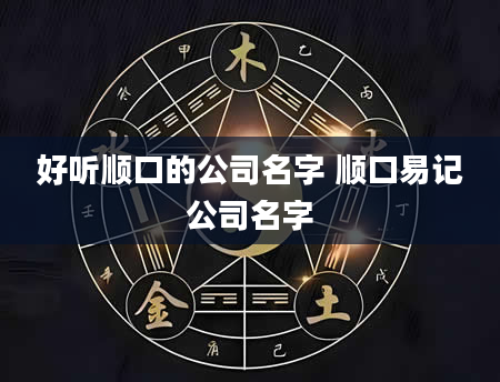 好听顺口的公司名字 顺口易记公司名字
