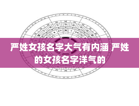 严姓女孩名字大气有内涵 严姓的女孩名字洋气的