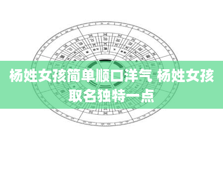 杨姓女孩简单顺口洋气 杨姓女孩取名独特一点