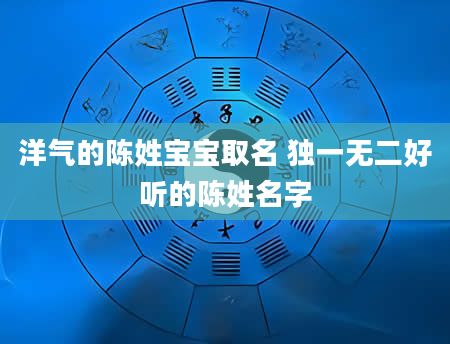 洋气的陈姓宝宝取名 独一无二好听的陈姓名字