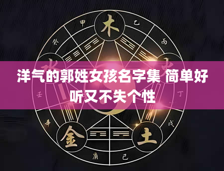 洋气的郭姓女孩名字集 简单好听又不失个性