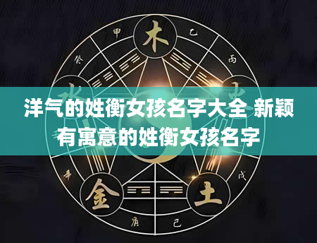 洋气的姓衡女孩名字大全 新颖有寓意的姓衡女孩名字