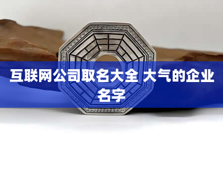 互联网公司取名大全 大气的企业名字