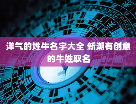 洋气的姓牛名字大全 新潮有创意的牛姓取名