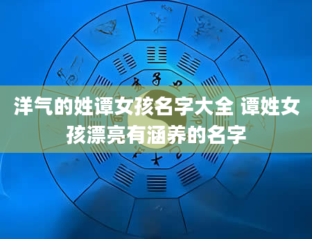 洋气的姓谭女孩名字大全 谭姓女孩漂亮有涵养的名字