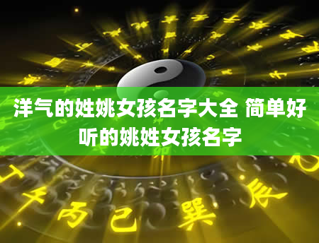 洋气的姓姚女孩名字大全 简单好听的姚姓女孩名字