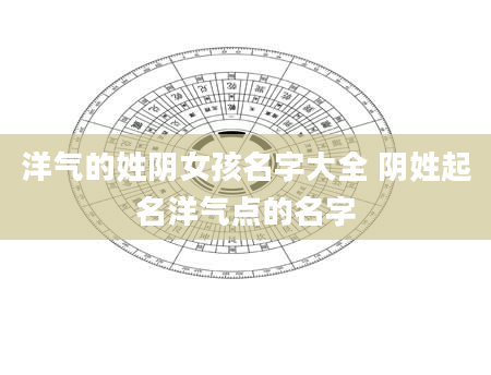 洋气的姓阴女孩名字大全 阴姓起名洋气点的名字