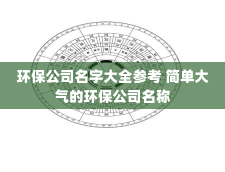 环保公司名字大全参考 简单大气的环保公司名称