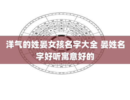 洋气的姓晏女孩名字大全 晏姓名字好听寓意好的