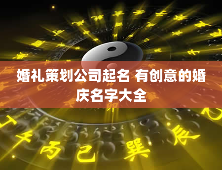 婚礼策划公司起名 有创意的婚庆名字大全