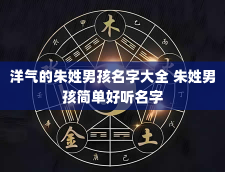 洋气的朱姓男孩名字大全 朱姓男孩简单好听名字