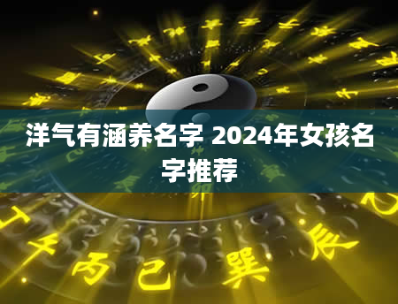 洋气有涵养名字 2024年女孩名字推荐