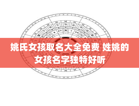 姚氏女孩取名大全免费 姓姚的女孩名字独特好听